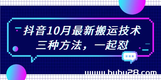 （550期）抖音10月新最搬运技术，三种方法，起一怼【视频课程】