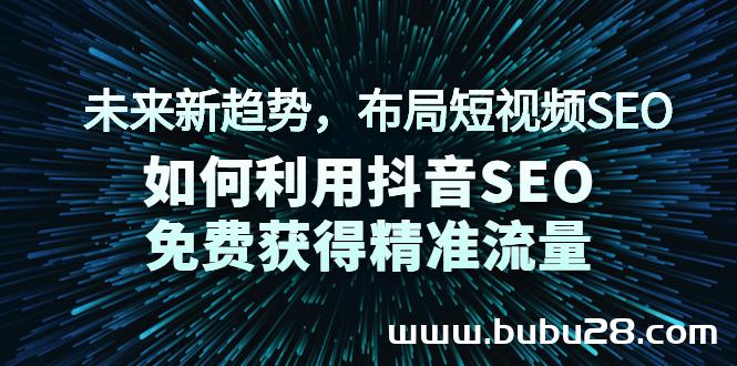 （559期）未来新趋势，布局短视频SEO，如何利用抖音SEO免费获得精准流量（3节课）