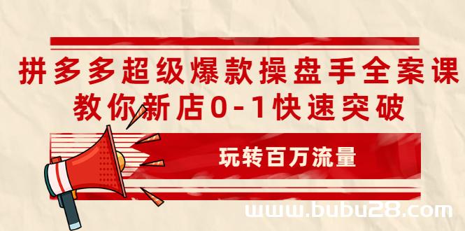 （556期）拼多多超级爆款操盘手全案课，教你新店0-1快速突破，玩转百万流量