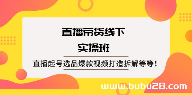 (563期)直播带货线下实操班:直播起号选品爆款视频打造拆解等等! (563期)直播带货线下实操班:直播起号选品爆款视频打造拆解等等!