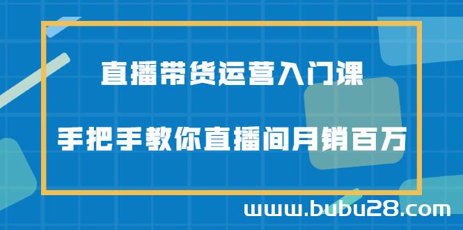 （575期）直播带货运营入门课，手把手教你直播间月销百万