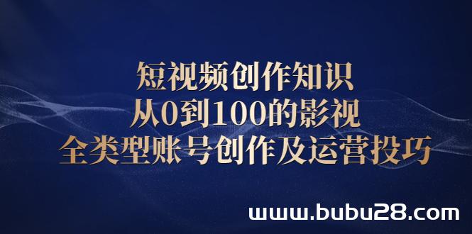 （576期）短视频创作知识，从0到100的影视全类型账号创作及运营投巧